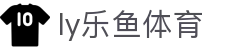 乐鱼体育 - LEYU SPORTS中国官方网站